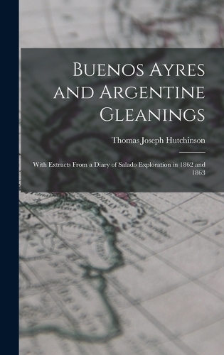 Buenos Ayres and Argentine Gleanings: With Extracts From a Diary of Salado Exploration in 1862 and 1863