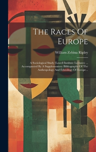 The Races Of Europe: A Sociological Study (lowell Institute Lectures) ... Accompanied By A Supplementary Bibliography Of The Anthropology And Ethnology Of Europe...