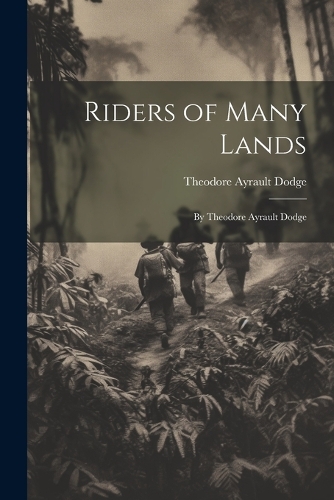 Riders of Many Lands: By Theodore Ayrault Dodge