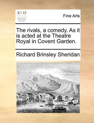 The Rivals, a Comedy. as It Is Acted at the Theatre Royal in Covent Garden.