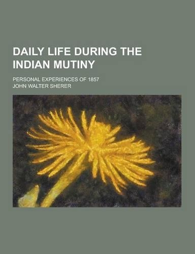 Daily Life During the Indian Mutiny; Personal Experiences of 1857: (English)