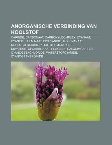 Anorganische Verbinding Van Koolstof: Carbide, Carbonaat, Carbonylcomplex, Cyanaat, Cyanide, Fulminaat, Isocyanide, Thiocyanaat(Dutch)