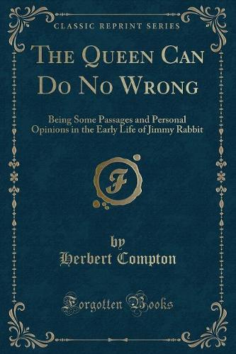 The Queen Can Do No Wrong: Being Some Passages and Personal Opinions in the Early Life of Jimmy Rabbit (Classic Reprint)