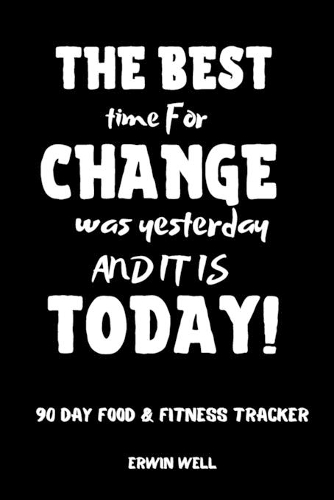 The Best Time To Change Was Tommorow And It Is Today 90 Day Food&Fitness Tracker: Daily Food&Exercise Diary To Help You You Become a Better Version of Yourself-Make Your Life Healthier, Better, Longer-Diet For F*cking Weight Loss-