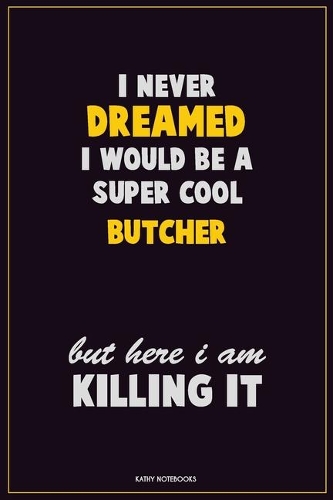 I Never Dreamed I would Be A Super Cool Butcher But Here I Am Killing It