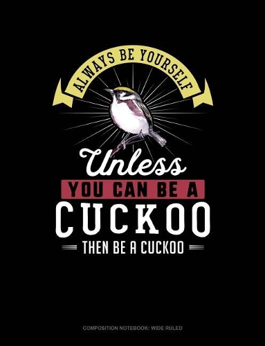 Always Be Yourself Unless You Can Be a Cuckoo Then Be a Cuckoo