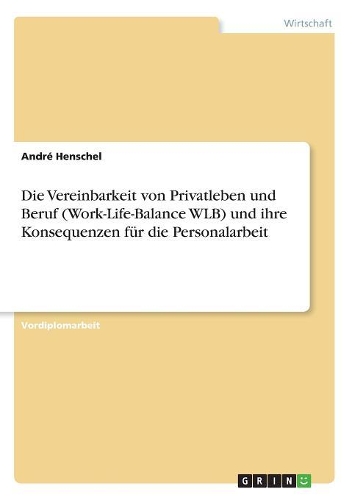Die Vereinbarkeit von Privatleben und Beruf (Work-Life-Balance WLB) und ihre Konsequenzen für die Personalarbeit: (German)