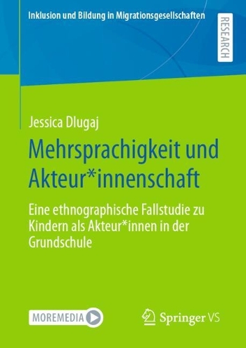 Mehrsprachigkeit Und Akteur*innenschaft: Eine Ethnographische Fallstudie Zu Kindern ALS Akteur*innen in Der Grundschule
