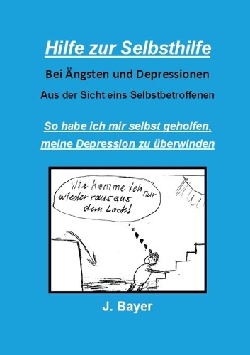 Hilfe zur Selbsthilfe bei Ängsten und Depressionen: So habe ich mir selbst geholfen, meine Depression zu überwinden(German)