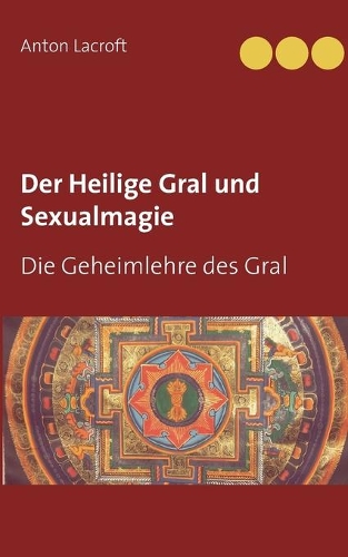 Der Heilige Gral und Sexualmagie: Die Geheimlehre des Gral(German)