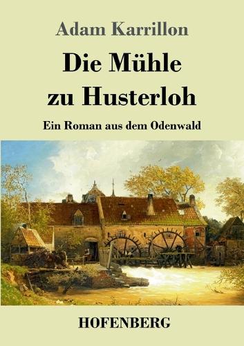 Die Mühle zu Husterloh: Ein Roman aus dem Odenwald