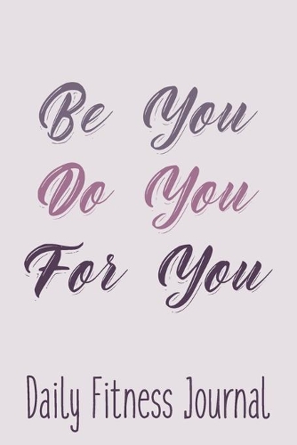 Be You Do You For You Daily Fitness Journal Weight Loss, Water, Food, Cardio, Strength Training and Sleep Tracker