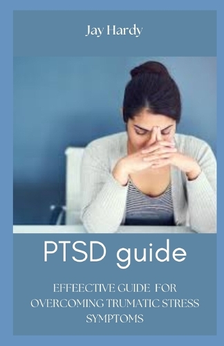 PTSD guide: Effective Guide for Overcoming Traumatic Stress Symptoms