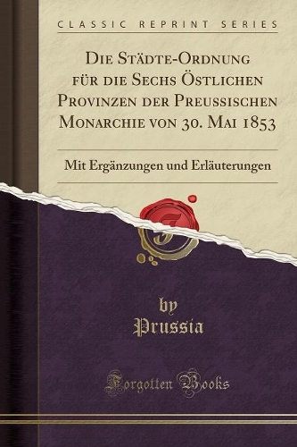 Die Städte-Ordnung Für Die Sechs Östlichen Provinzen Der Preußischen Monarchie Von 30. Mai 1853