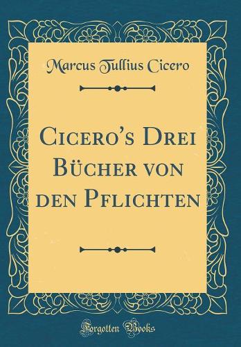 Cicero's Drei Bücher von den Pflichten (Classic Reprint)