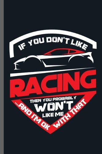 If you don't like Racing Then you Probably Won't Like Me ...and I'm ok with that: Car Racing Motorsport Road Racing Racer Style Driving Drivers Travel Dirt Vehicle Lovers Gifts notebooks gift (6x9) Dot Grid notebook to write in