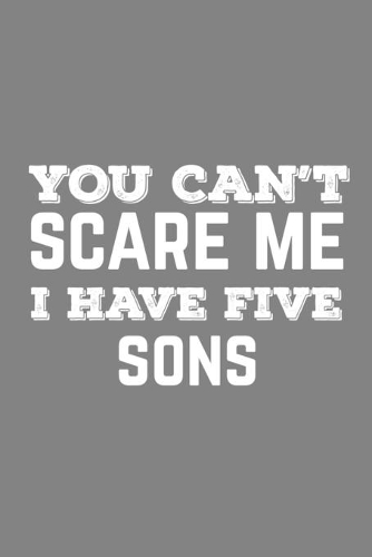 You Can't Scare Me I Have Five Sons