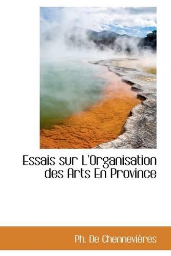 Essais Sur L'Organisation Des Arts En Province: (English)