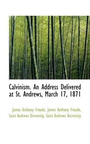 Calvinism. an Address Delivered at St. Andrews, March 17, 1871