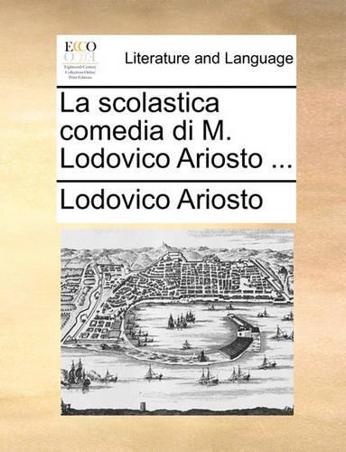 La Scolastica Comedia Di M. Lodovico Ariosto ...