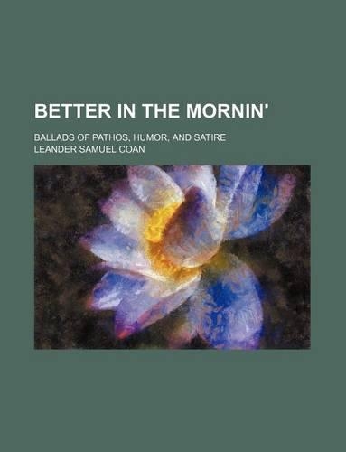 Better in the Mornin'; Ballads of Pathos, Humor, and Satire: (English)