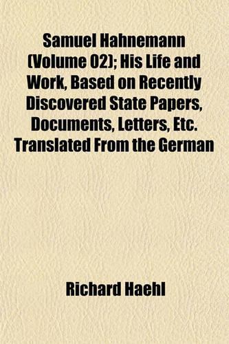 Samuel Hahnemann (Volume 02); His Life and Work, Based on Recently Discovered State Papers, Documents, Letters, Etc. Translated from the German: (English)