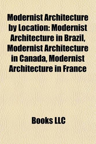 Modernist Architecture by Location: Modernist Architecture in Brazil, Modernist Architecture in Canada, Modernist Architecture in France(English)