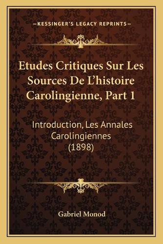 Etudes Critiques Sur Les Sources De L'histoire Carolingienne, Part 1: Introduction, Les Annales Carolingiennes (1898)(French)