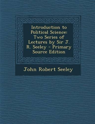 Introduction to Political Science: Two Series of Lectures by Sir J. R. Seeley(English)