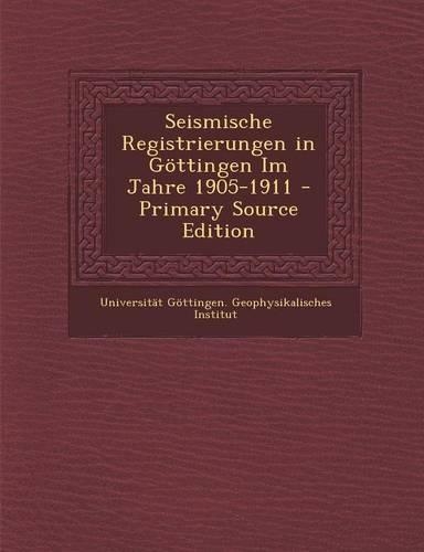 Seismische Registrierungen in Gottingen Im Jahre 1905-1911 - Primary Source Edition