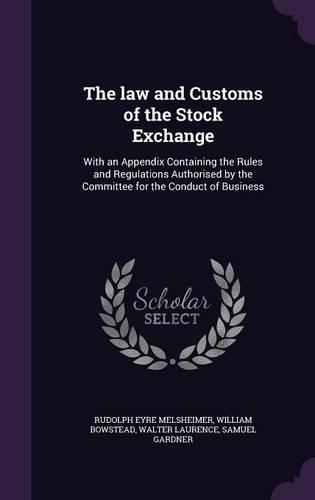 The law and Customs of the Stock Exchange: With an Appendix Containing the Rules and Regulations Authorised by the Committee for the Conduct of Business(English)