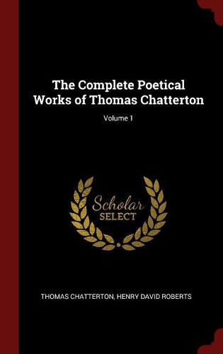 The Complete Poetical Works of Thomas Chatterton; Volume 1