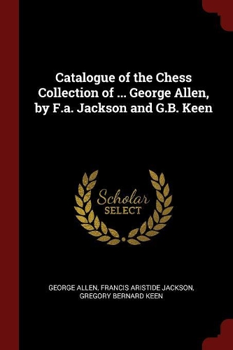 Catalogue of the Chess Collection of ... George Allen, by F.A. Jackson and G.B. Keen