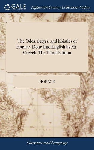 The Odes, Satyrs, and Epistles of Horace. Done Into English by Mr. Creech. The Third Edition