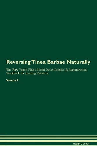 Reversing Tinea Barbae: Naturally The Raw Vegan Plant-Based Detoxification & Regeneration Workbook for Healing Patients. Volume 2