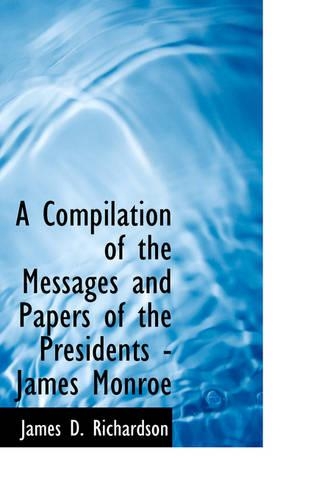 A Compilation of the Messages and Papers of the Presidents - James Monroe: (English)