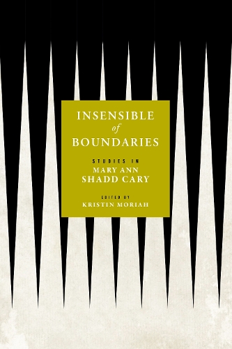 Insensible of Boundaries: Studies in Mary Ann Shadd Cary(Black Print and Organizing in the Long Nineteenth Century)