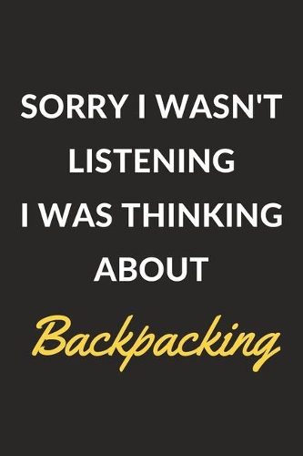 Sorry I Wasn't Listening I Was Thinking About Backpacking