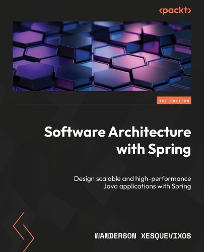 Software Architecture with Spring: Design scalable and high-performance Java applications with Spring