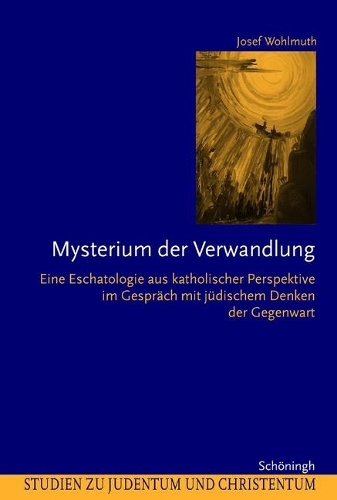 Mysterium Der Verwandlung: Eine Eschatologie Aus Katholischer Perspektive Im Gespräch Mit Jüdischem Denken Der Gegenwart(Studien Zu Judentum Und Christentum)