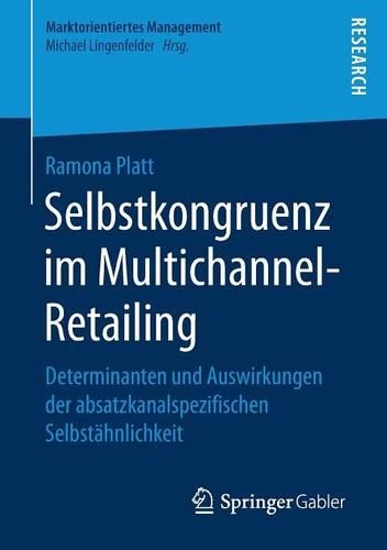 Selbstkongruenz im Multichannel-Retailing: Determinanten und Auswirkungen der absatzkanalspezifischen Selbstähnlichkeit(Marktorientiertes Management)