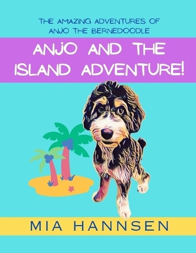 Anjo and the Island Adventure! The Amazing Adventures of Anjo the Bernedoodle: (3 The Collection of Amazing Adventures of Anjo the Bernedoodle)