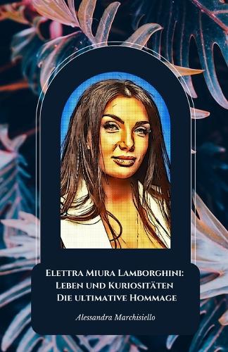 Elettra Miura Lamborghini: Leben und Kuriositäten - Die ultimative Hommage: Elettra Miura Lamborghini: Leben und Kuriositäten - Die ultimative Hommage
