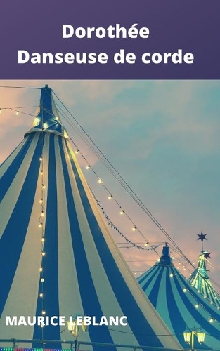 dorothée danseuse de corde Maurice Leblanc: dorothée danseuse de corde, édition annoté avec biographie de l'auteur Maurice Leblanc