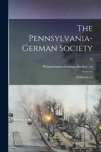 The Pennsylvania-German Society: [Publications]; 18