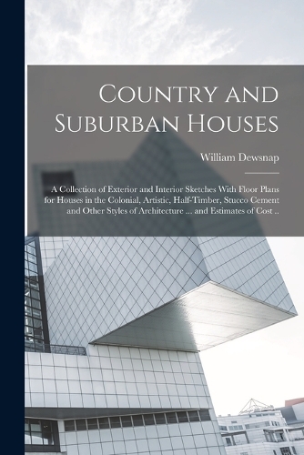 Country and Suburban Houses; a Collection of Exterior and Interior Sketches With Floor Plans for Houses in the Colonial, Artistic, Half-timber, Stucco Cement and Other Styles of Architecture ... and Estimates of Cost ..