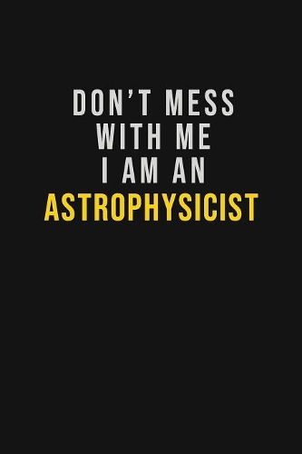 Don't Mess With Me I Am An Astrophysicist