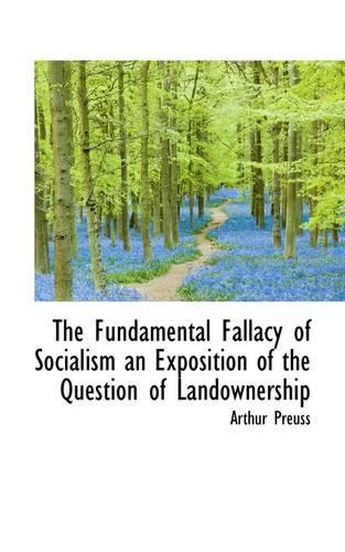 The Fundamental Fallacy of Socialism an Exposition of the Question of Landownership: (English)