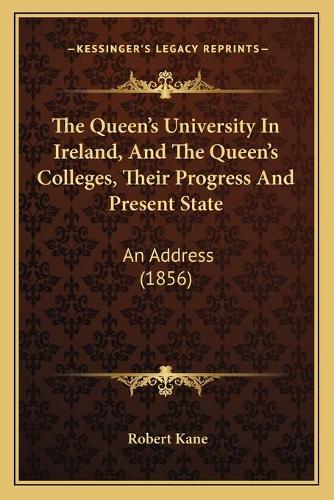 The Queen's University In Ireland, And The Queen's Colleges, Their Progress And Present State