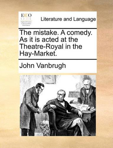 The Mistake. a Comedy. as It Is Acted at the Theatre-Royal in the Hay-Market.